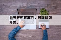 IM电竞sports-世界杯逆转取胜，展现顽强斗志。