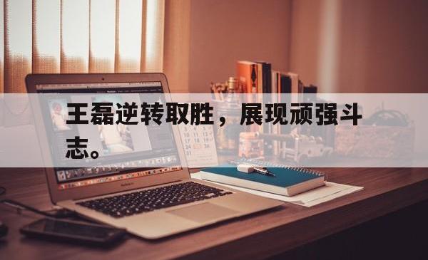 电子竞技-王磊逆转取胜，展现顽强斗志。