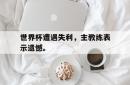 IM电竞sports-世界杯遭遇失利，主教练表示遗憾。